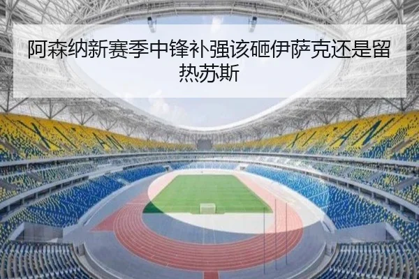 阿森纳新赛季中锋补强该砸伊萨克还是留热苏斯